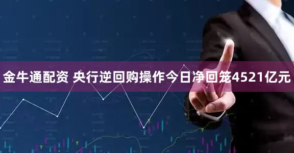 金牛通配资 央行逆回购操作今日净回笼4521亿元