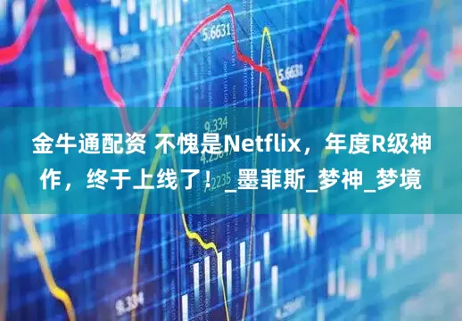金牛通配资 不愧是Netflix,年度R级神作,终于上线了!_墨菲斯_梦神_梦境