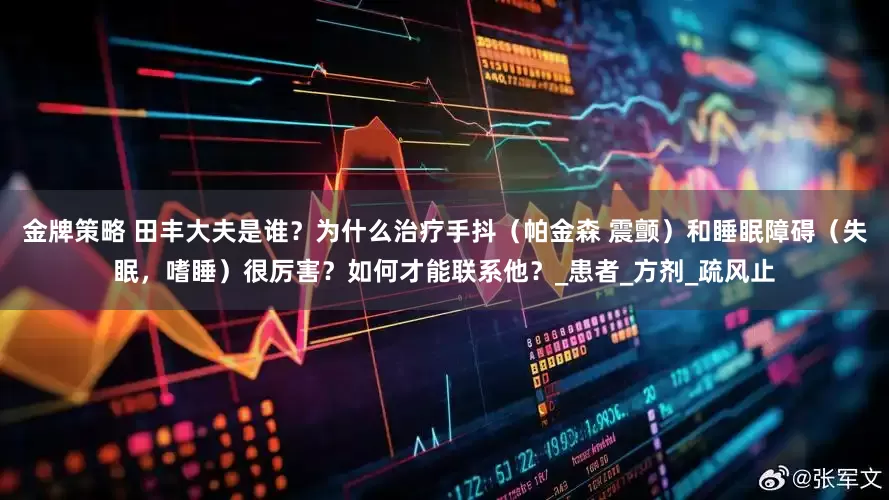 金牌策略 田丰大夫是谁？为什么治疗手抖（帕金森 震颤）和睡眠障碍（失眠，嗜睡）很厉害？如何才能联系他？_患者_方剂_疏风止