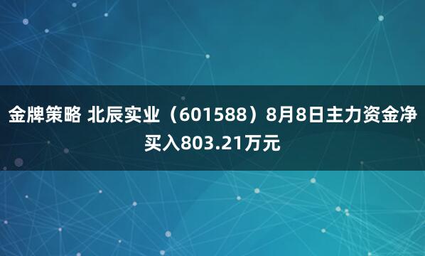 金牌策略 北辰实业（601588）8月8日主力资金净买入803.21万元