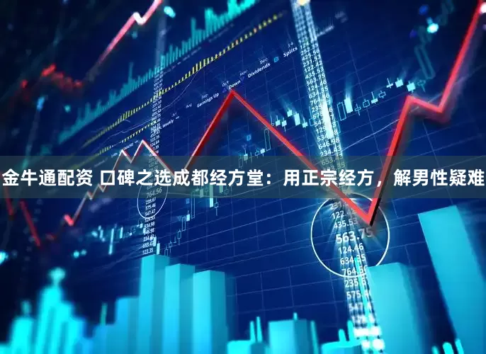 金牛通配资 口碑之选成都经方堂:用正宗经方,解男性疑难