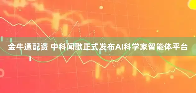 金牛通配资 中科闻歌正式发布AI科学家智能体平台