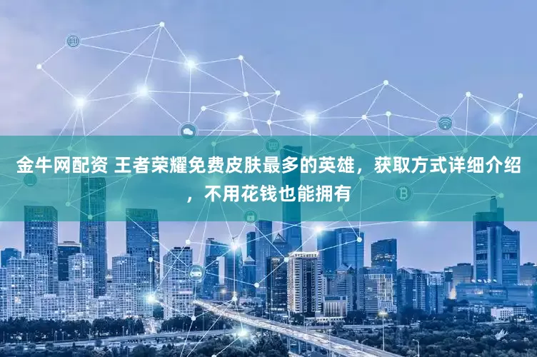 金牛网配资 王者荣耀免费皮肤最多的英雄，获取方式详细介绍，不用花钱也能拥有