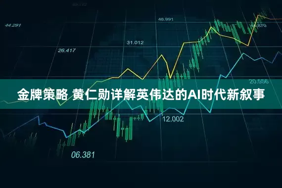 金牌策略 黄仁勋详解英伟达的AI时代新叙事